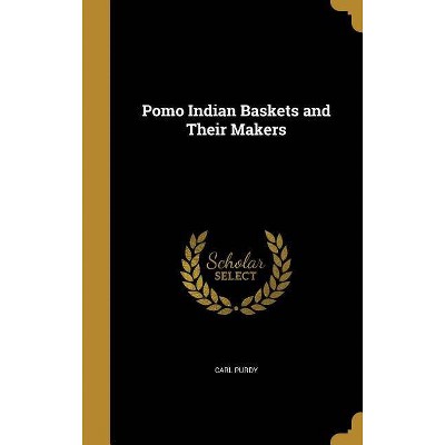 Pomo Indian Baskets and Their Makers - by  Carl Purdy (Hardcover)