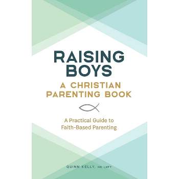 Raising Boys: A Christian Parenting Book - by  Quinn Kelly (Paperback)