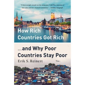 How Rich Countries Got Rich ... and Why Poor Countries Stay Poor - by  Erik S Reinert (Paperback) - 1 of 1