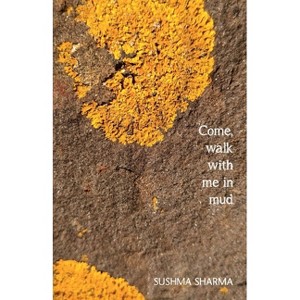 Come, walk with me in mud - by  Sushma Sharma (Paperback) - 1 of 1
