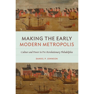 Making the Early Modern Metropolis - (Early American Histories) by  Daniel P Johnson (Paperback)