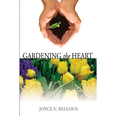 Gardening the Heart - by  Joyce Bellous (Paperback)