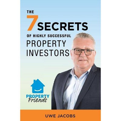 The 7 Secrets of Highly Successful Property Investors - by  Uwe Jacobs (Paperback)