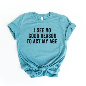 Simply Sage Market Women's I See No Good Reason To Act My Age Short Sleeve Graphic Tee - 1 of 2
