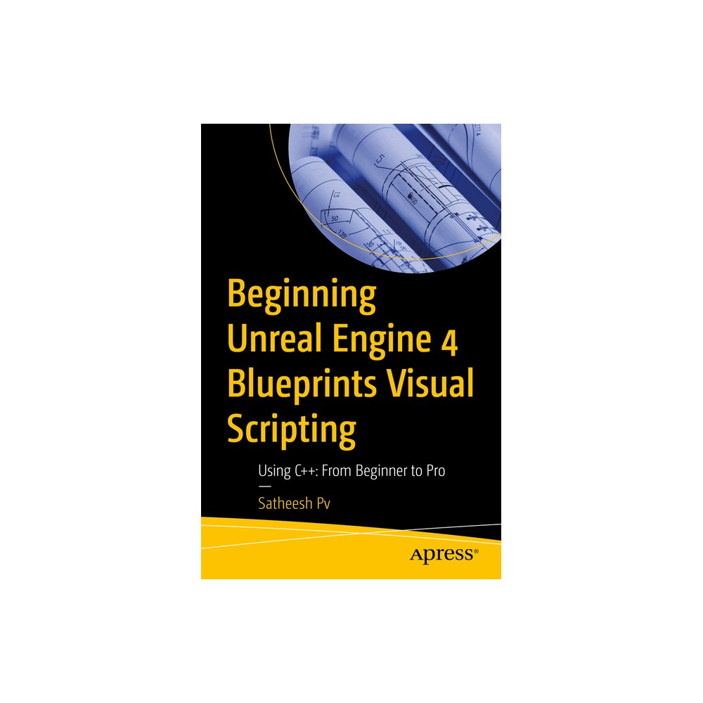 Beginning Unreal Engine 4 Blueprints Visual Scripting - by Satheesh Pv (Paperback)
