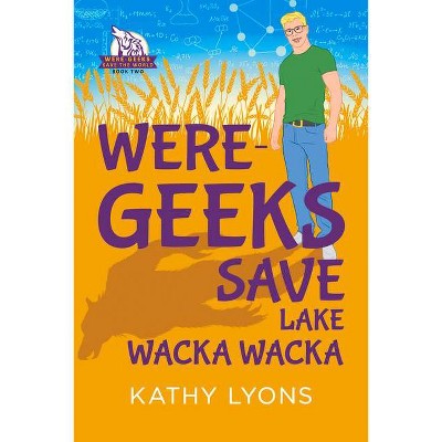 Were-Geeks Save Lake Wacka Wacka - (Were-Geeks Save the World) by  Kathy Lyons (Paperback)