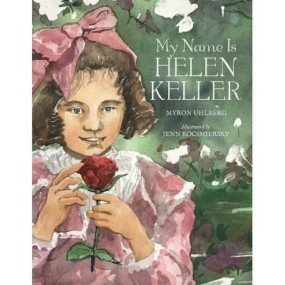 My Name Is Helen Keller - by  Myron Uhlberg (Hardcover)