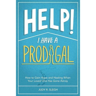 Help! I Have a Prodigal - by  Judy R Slegh (Paperback)