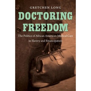 Doctoring Freedom - (The John Hope Franklin African American History and Culture) by  Gretchen Long (Paperback) - 1 of 1
