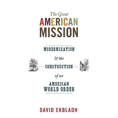 The Great American Mission - (America in the World) by  David Ekbladh (Paperback)