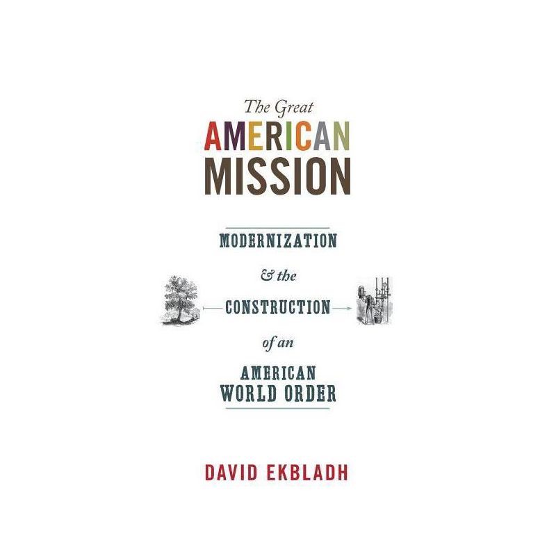 The Great American Mission - (America in the World) by  David Ekbladh (Paperback), 1 of 2