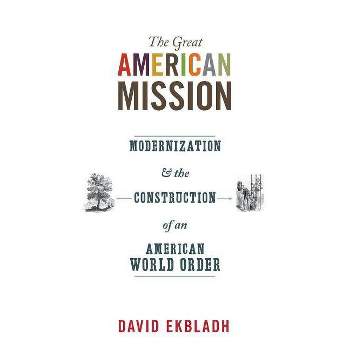 The Great American Mission - (America in the World) by  David Ekbladh (Paperback)