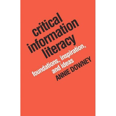 Critical Information Literacy - by  Annie Downey (Paperback)