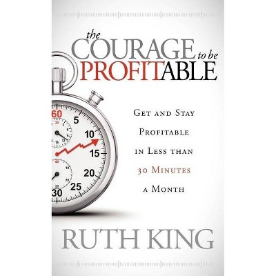 The Courage to Be Profitable - by  Ruth King (Paperback)