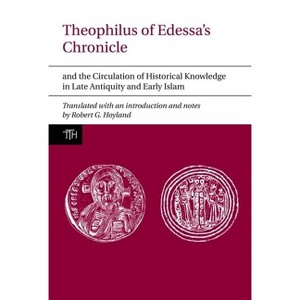 Theophilus of Edessa's Chronicle and the Circulation of Historical Knowledge in Late Antiquity and Early Islam - (Translated Texts for Historians) - 1 of 1