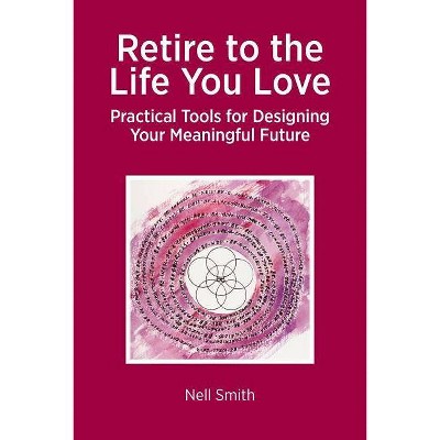 Retire to the Life You Love - by  Nell Smith (Paperback)