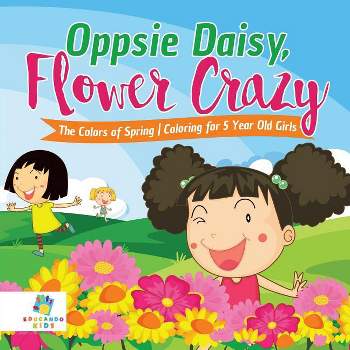 Oppsie Daisy, Flower Crazy The Colors of Spring Coloring for 5 Year Old Girls - by  Educando Kids (Paperback)