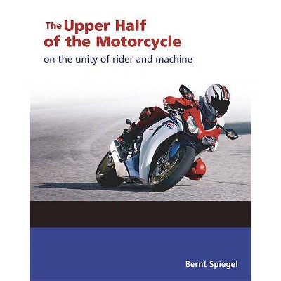 The Upper Half of the Motorcycle - by  Bernt Spiegel (Paperback)