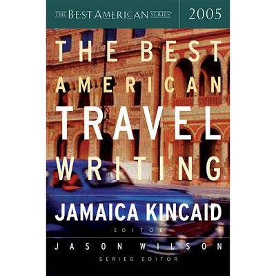 The Best American Travel Writing 2005 - by  Jason Wilson & Jamaica Kincaid (Paperback)