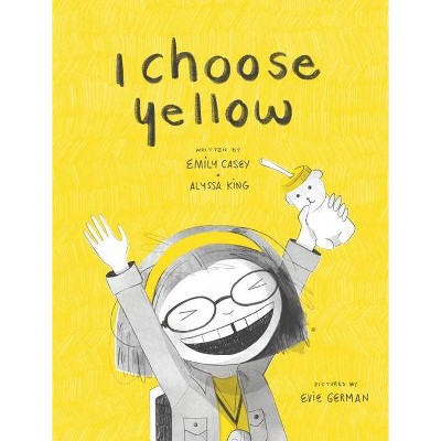 I Choose Yellow - by  Emily Casey & Alyssa King (Hardcover)