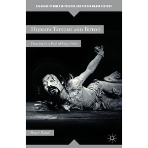 Hijikata Tatsumi and Butoh - (Palgrave Studies in Theatre and Performance History) by  B Baird (Paperback) - 1 of 1