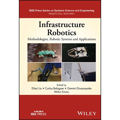 Infrastructure Robotics - (IEEE Press Systems Science and Engineering) by  Dikai Liu & Carlos Balaguer & Gamini Dissanayake & Mirko Kovac (Hardcover)