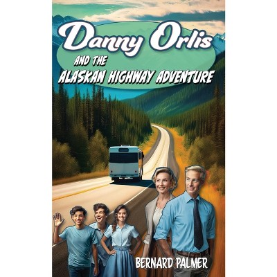 Danny Orlis and the Alaskan Highway Adventure - by  Bernard Palmer (Paperback)