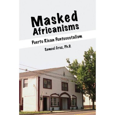 Masked Africanisms: Puerto Rican Pentecostalism - by  Samuel Cruz (Paperback)