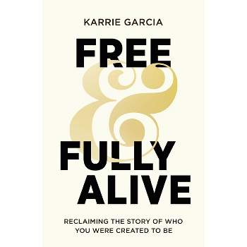 Free and Fully Alive - by  Karrie Garcia (Paperback)