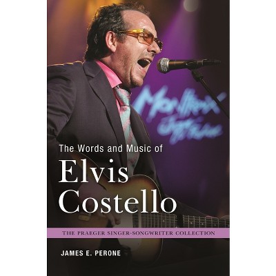 The Words and Music of Elvis Costello - (Praeger Singer-Songwriter Collection) by  James E Perone (Hardcover)