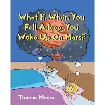 What If, When You Fell Asleep, You Woke Up On Mars? - by  Thomas Moore (Paperback)