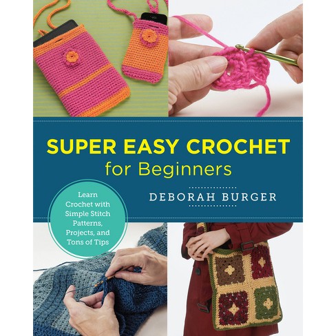 Super Easy Crochet for Beginners: Learn Crochet with Simple Stitch Patterns, Projects, and Tons of Tips [Book]