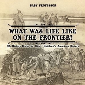 What Was Life Like on the Frontier? US History Books for Kids Children's American History - by  Baby Professor (Paperback) - 1 of 1