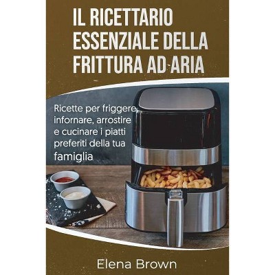 Il ricettario essenziale della frittura ad aria - by  Elena Brown (Paperback)