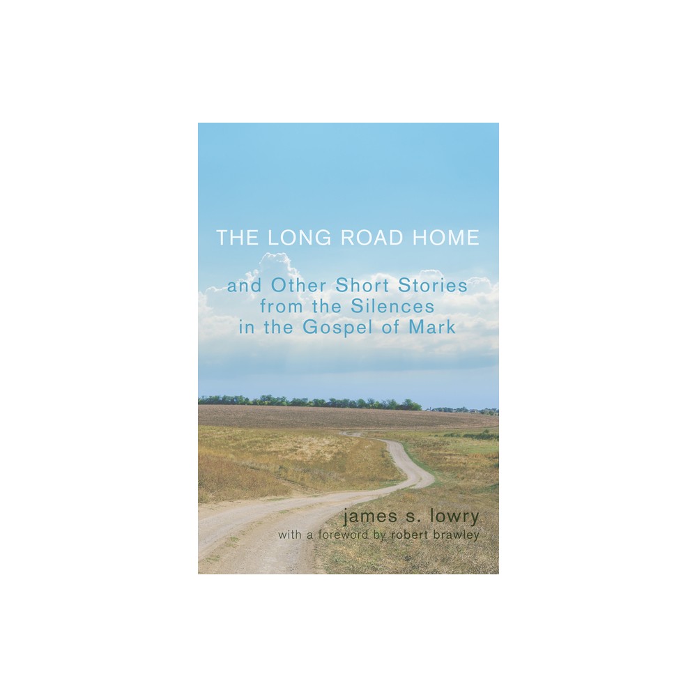 The Long Road Home and Other Short Stories from the Silences in the Gospel of Mark - by James S Lowry (Hardcover)