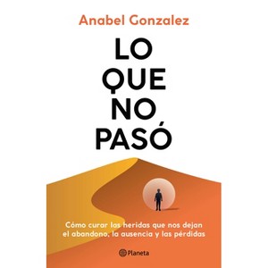Lo Que No Pasó Cómo Curar Las Heridas Que Nos Dejan El Abandono, La Ausencia Y Las Pérdidas / The Wounds of What Wasn't - by  Anabel Gonzalez - 1 of 1