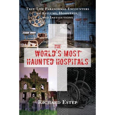 The World's Most Haunted Hospitals - by  Richard Estep (Paperback)