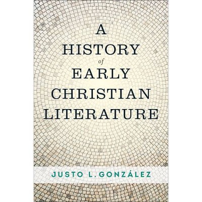 A History of Early Christian Literature - by  Justo L Gonzalez (Paperback)