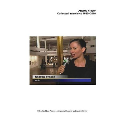 Andrea Fraser: Collected Interviews, 1990-2018 - by  Rhea Anastas & Alejandro Cesarco (Paperback)