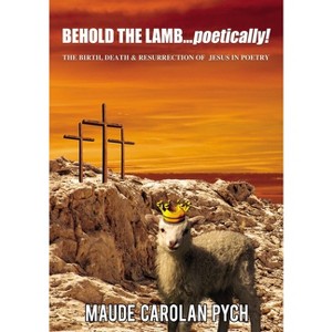 Behold the Lamb . . . Poetically! - by  Maude Carolan Pych (Paperback) - 1 of 1