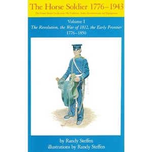 Horse Soldier, 1776-1850, Volume 1 - (Horse Soldier, 1776-1943) by  Randy Steffen (Paperback) - 1 of 1