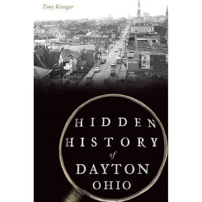 Hidden History of Dayton, Ohio - by  Tony Kroeger (Paperback)