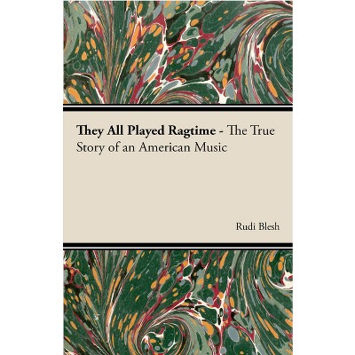 They All Played Ragtime - The True Story of an American Music - by  Rudi Blesh & Harriet Janis (Paperback)