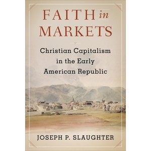 Faith in Markets - (Columbia Studies in the History of U.S. Capitalism) by  Joseph P Slaughter (Paperback) - 1 of 1