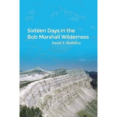 Sixteen Days in the Bob Marshall Wilderness - by  David J Stoltzfus (Paperback)