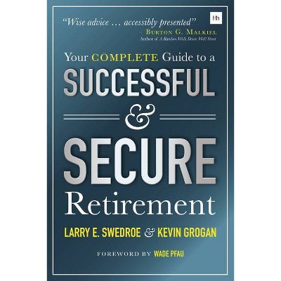 Your Complete Guide to a Successful and Secure Retirement - by  Larry Swedroe & Kevin Grogan (Paperback)