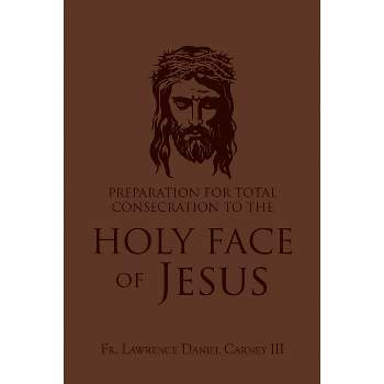 Preparation for Total Consecration to the Holy Face of Jesus - by  Lawrence Daniel Carney (Paperback)