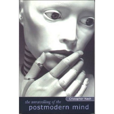 The Unravelling of the Postmodern Mind - by  Cristopher Nash (Paperback)