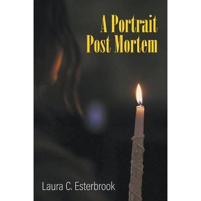 A Portrait Post Mortem - by  Laura C Esterbrook (Paperback)