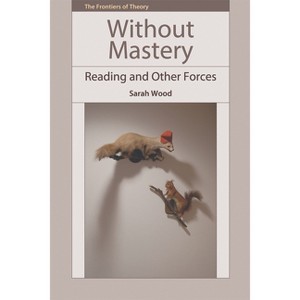 Without Mastery - (Frontiers of Theory) by  Sarah Wood (Hardcover) - 1 of 1